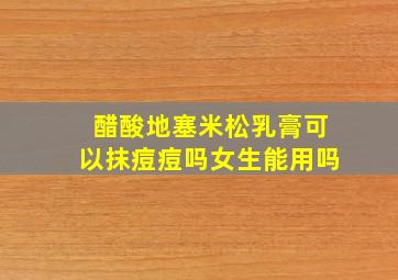 醋酸地塞米松乳膏可以抹痘痘吗女生能用吗