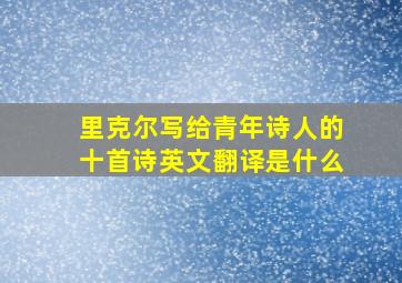 里克尔写给青年诗人的十首诗英文翻译是什么