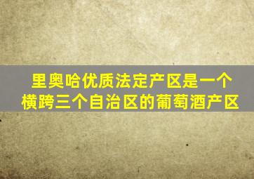 里奥哈优质法定产区是一个横跨三个自治区的葡萄酒产区