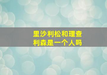 里沙利松和理查利森是一个人吗