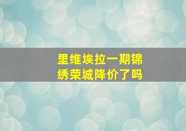 里维埃拉一期锦绣荣城降价了吗