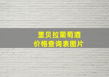 里贝拉葡萄酒价格查询表图片