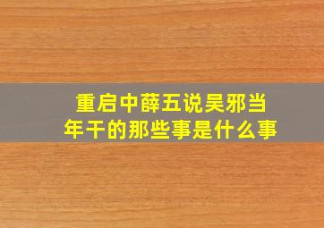 重启中薛五说吴邪当年干的那些事是什么事