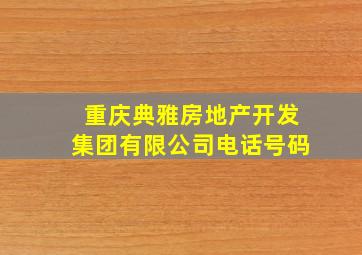 重庆典雅房地产开发集团有限公司电话号码