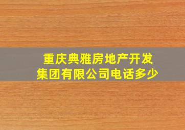 重庆典雅房地产开发集团有限公司电话多少