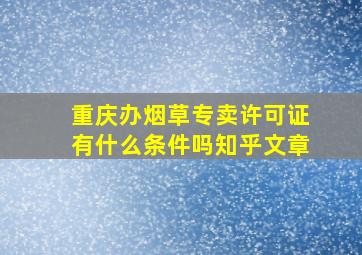 重庆办烟草专卖许可证有什么条件吗知乎文章