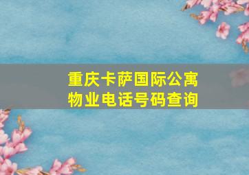 重庆卡萨国际公寓物业电话号码查询