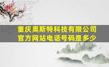 重庆奥斯特科技有限公司官方网站电话号码是多少