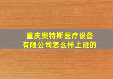 重庆奥特斯医疗设备有限公司怎么样上班的