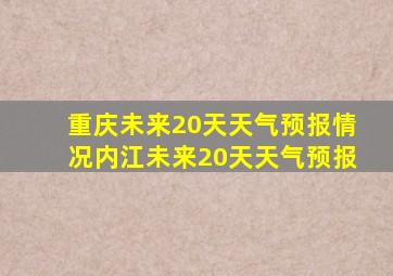 重庆未来20天天气预报情况内江未来20天天气预报