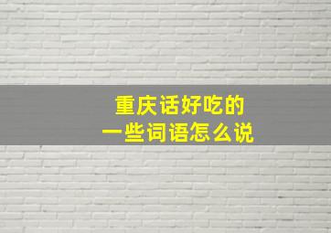 重庆话好吃的一些词语怎么说