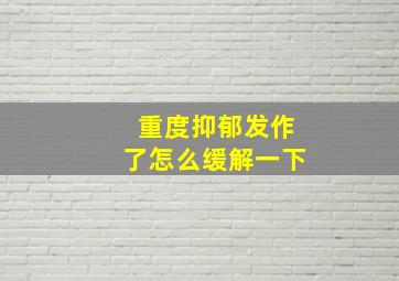 重度抑郁发作了怎么缓解一下