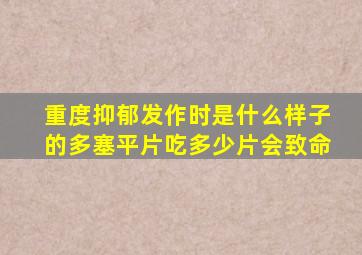 重度抑郁发作时是什么样子的多塞平片吃多少片会致命