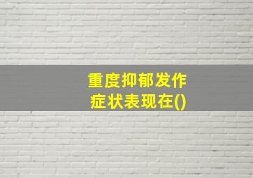 重度抑郁发作症状表现在()