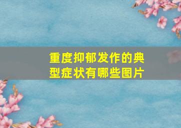 重度抑郁发作的典型症状有哪些图片