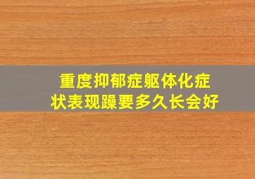 重度抑郁症躯体化症状表现躁要多久长会好