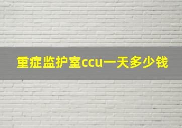 重症监护室ccu一天多少钱