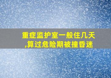 重症监护室一般住几天,算过危险期被撞昏迷