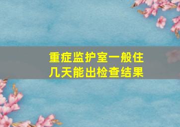 重症监护室一般住几天能出检查结果