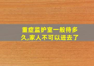 重症监护室一般待多久,家人不可以进去了