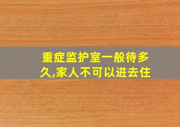 重症监护室一般待多久,家人不可以进去住