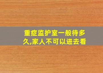 重症监护室一般待多久,家人不可以进去看