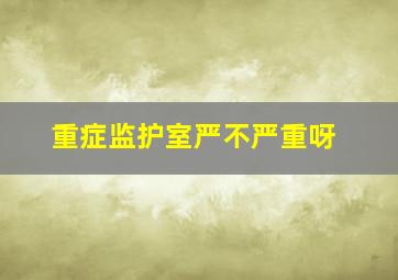 重症监护室严不严重呀