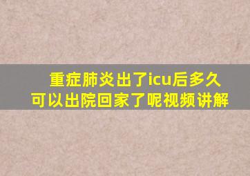 重症肺炎出了icu后多久可以出院回家了呢视频讲解