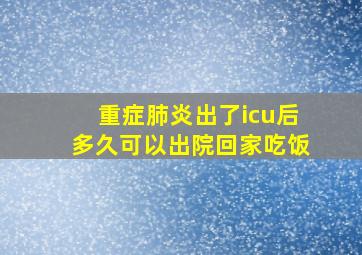 重症肺炎出了icu后多久可以出院回家吃饭