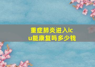 重症肺炎进入icu能康复吗多少钱