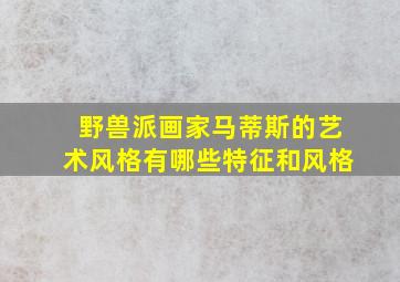 野兽派画家马蒂斯的艺术风格有哪些特征和风格