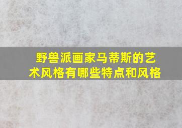 野兽派画家马蒂斯的艺术风格有哪些特点和风格