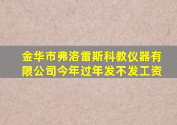 金华市弗洛雷斯科教仪器有限公司今年过年发不发工资