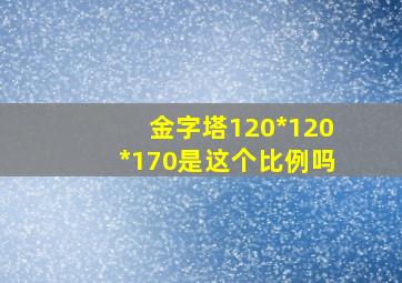 金字塔120*120*170是这个比例吗