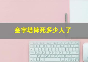 金字塔摔死多少人了