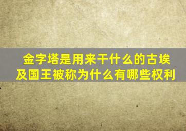 金字塔是用来干什么的古埃及国王被称为什么有哪些权利