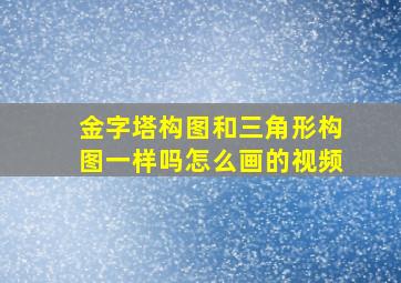 金字塔构图和三角形构图一样吗怎么画的视频