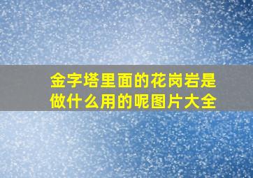 金字塔里面的花岗岩是做什么用的呢图片大全