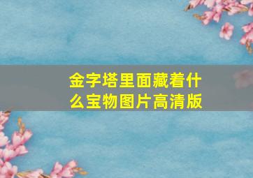 金字塔里面藏着什么宝物图片高清版