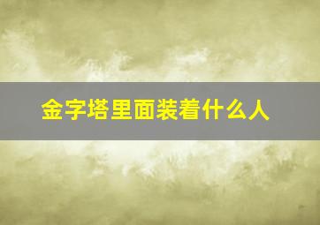 金字塔里面装着什么人