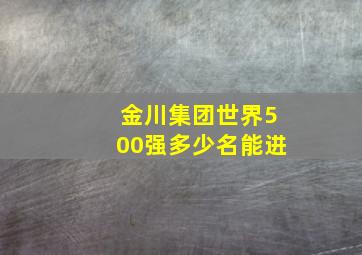 金川集团世界500强多少名能进