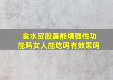 金水宝胶囊能增强性功能吗女人能吃吗有效果吗