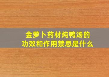 金萝卜药材炖鸭汤的功效和作用禁忌是什么