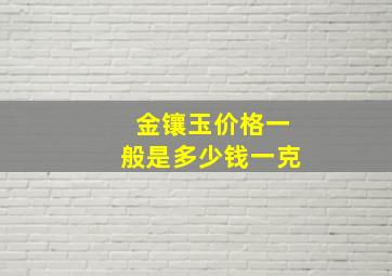 金镶玉价格一般是多少钱一克