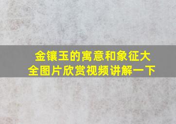 金镶玉的寓意和象征大全图片欣赏视频讲解一下