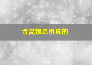 金高银恩桥真的