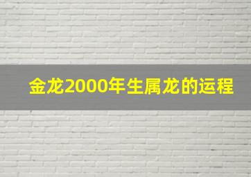 金龙2000年生属龙的运程