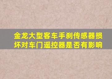 金龙大型客车手刹传感器损坏对车门遥控器是否有影响