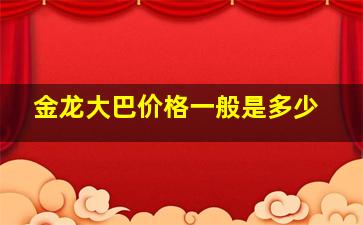 金龙大巴价格一般是多少