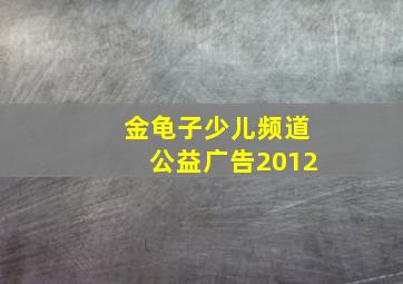 金龟子少儿频道公益广告2012